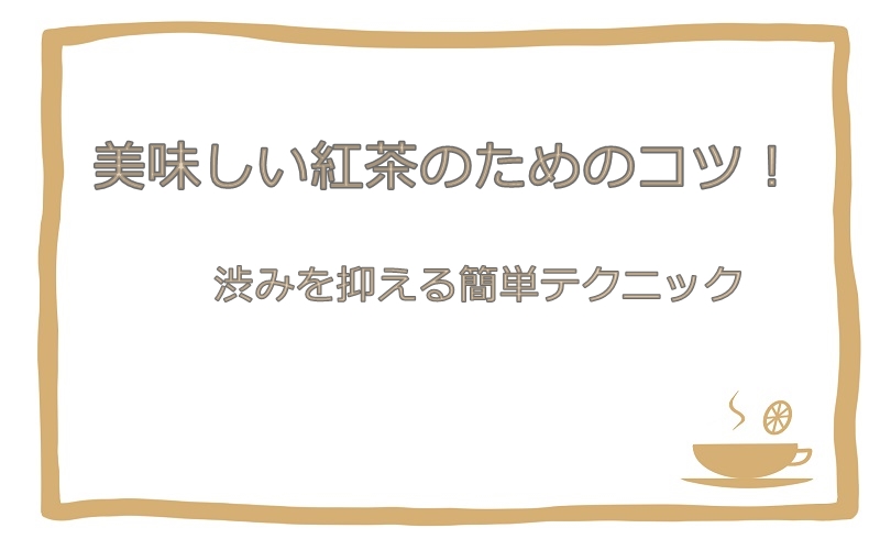 美味しい紅茶のためのコツ！渋みを抑える簡単テクニック